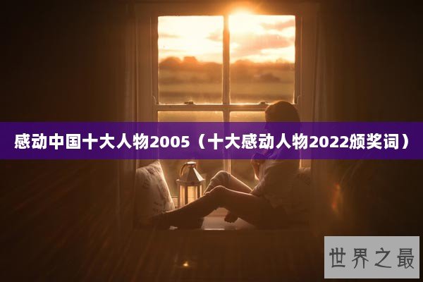 感动中国十大人物2005(十大感动人物2022颁奖词) 感动中国十大人物2005(十大感动人物2022颁奖词)