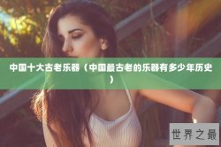 中国十大古老乐器（中国最古老的乐器有多少年历史）