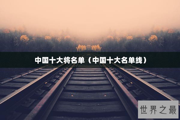 中国十大将名单（中国十大名单线）