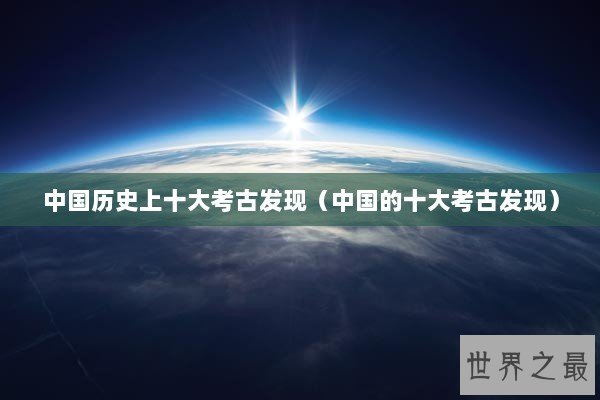 中国历史上十大考古发现（中国的十大考古发现）