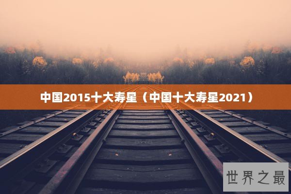 中国2015十大寿星（中国十大寿星2021）