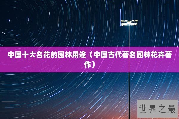 中国十大名花的园林用途（中国古代著名园林花卉著作）