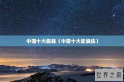 中国十大蜘蛛（中国十大蜘蛛侠）