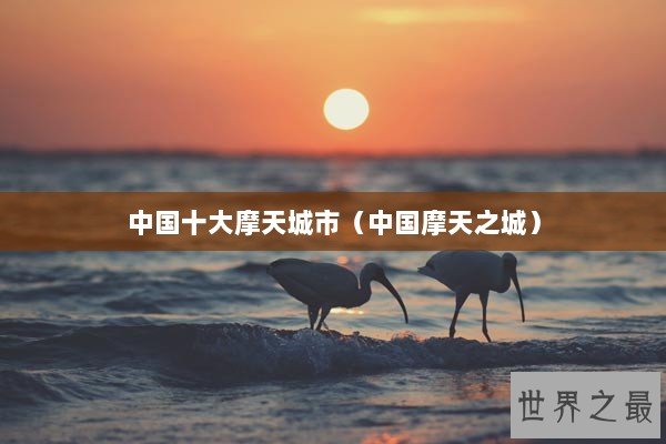 中国十大摩天城市（中国摩天之城）