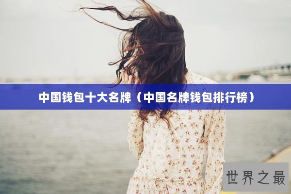 中国钱包十大名牌（中国名牌钱包排行榜）