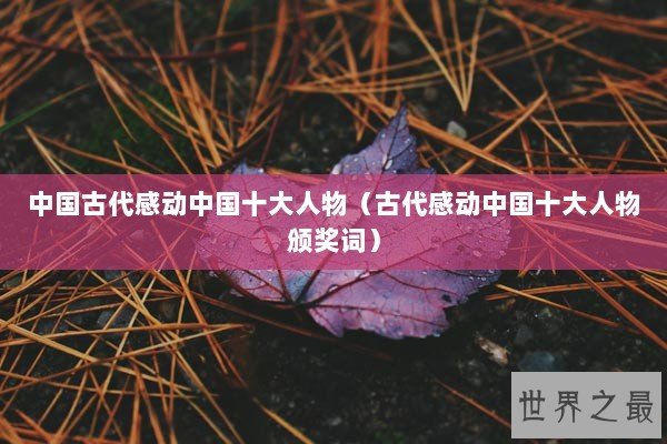 中国古代感动中国十大人物(古代感动中国十大人物颁奖词) 中国古代感动中国十大人物(古代感动中国十大人物颁奖词)