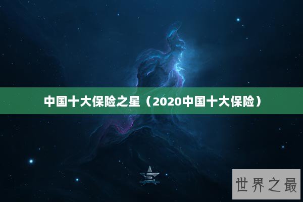 中国十大保险之星（2020中国十大保险）