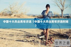 中国十大杰出青年评选（中国十大杰出青年评选时间）