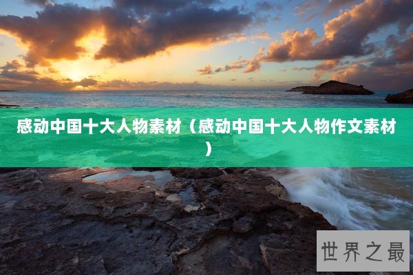 感动中国十大人物素材（感动中国十大人物作文素材）