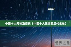 中国十大元帅及后代（中国十大元帅及后代名单）