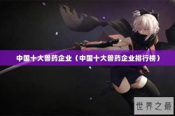 中国十大兽药企业（中国十大兽药企业排行榜）