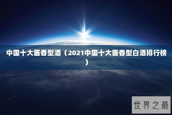 中国十大酱香型酒（2021中国十大酱香型白酒排行榜）