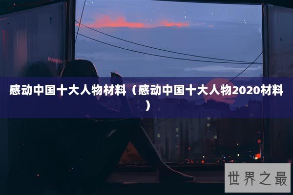 感动中国十大人物材料（感动中国十大人物2020材料）
