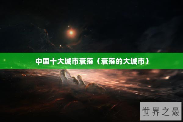 中国十大城市衰落（衰落的大城市）