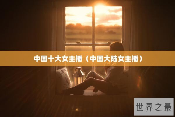 中国十大女主播（中国大陆女主播）