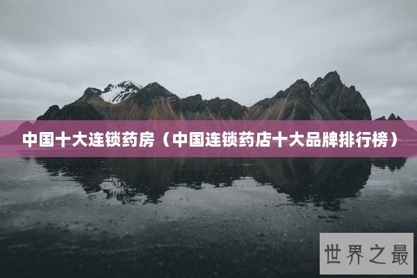 中国十大连锁药房（中国连锁药店十大品牌排行榜）