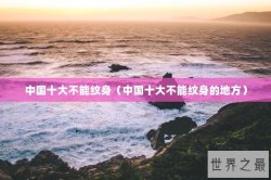 中国十大不能纹身（中国十大不能纹身的地方）