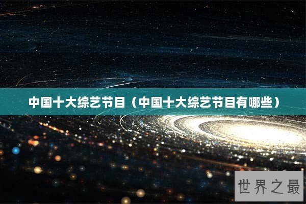 中国十大综艺节目(中国十大综艺节目有哪些) 中国十大综艺节目(中国十大综艺节目有哪些)