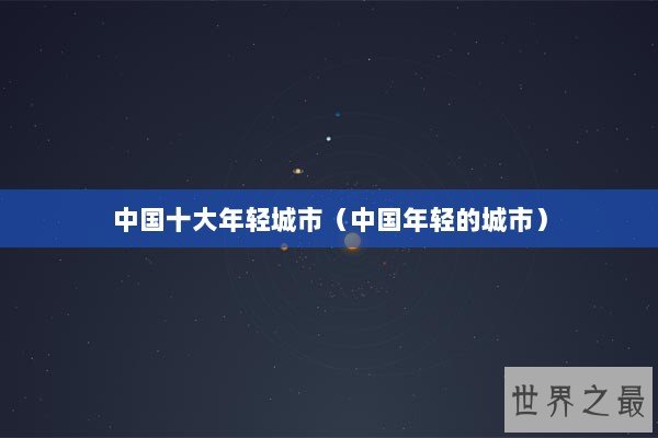 中国十大年轻城市（中国年轻的城市）