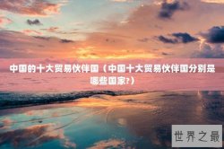 中国的十大贸易伙伴国（中国十大贸易伙伴国分别是哪些国家?）