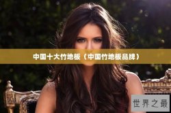 中国十大竹地板（中国竹地板品牌）