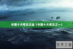 中国十大考古之谜（中国十大考古之一）