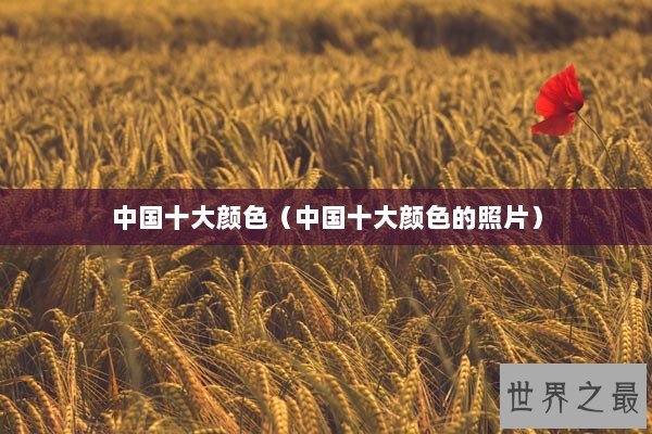 中国十大颜色（中国十大颜色的照片）