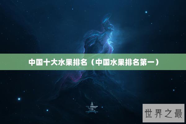 中国十大水果排名（中国水果排名第一）