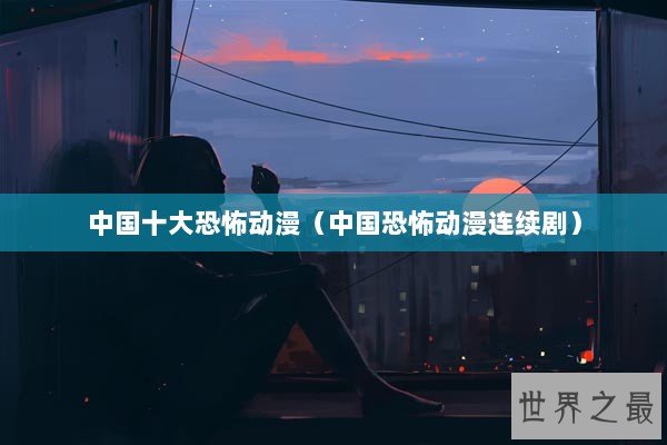 中国十大恐怖动漫（中国恐怖动漫连续剧）