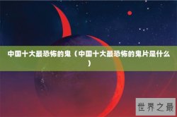 中国十大最恐怖的鬼（中国十大最恐怖的鬼片是什么）
