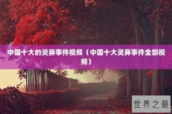 中国十大的灵异事件视频（中国十大灵异事件全部视频）