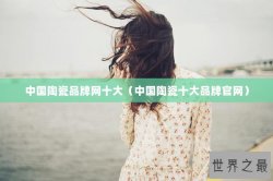中国陶瓷品牌网十大（中国陶瓷十大品牌官网）
