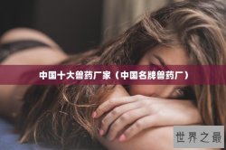 中国十大兽药厂家（中国名牌兽药厂）
