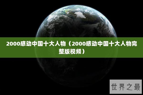 2000感动中国十大人物（2000感动中国十大人物完整版视频）