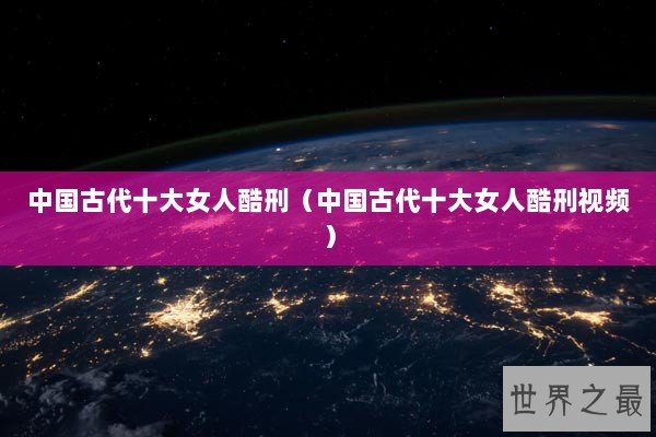 中国古代十大女人酷刑（中国古代十大女人酷刑视频）