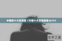 中国前十大贸易国（中国十大贸易国家2019）