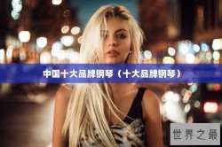 中国十大品牌钢琴（十大品牌钢琴）