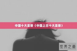 中国十大圣兽（中国上古十大圣兽）