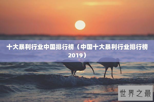 十大暴利行业中国排行榜（中国十大暴利行业排行榜2019）