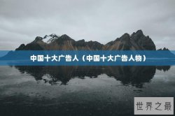 中国十大广告人（中国十大广告人物）