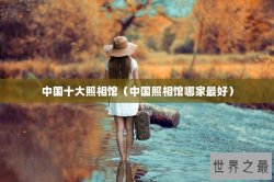 中国十大照相馆（中国照相馆哪家最好）