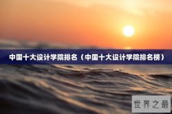 中国十大设计学院排名（中国十大设计学院排名榜）