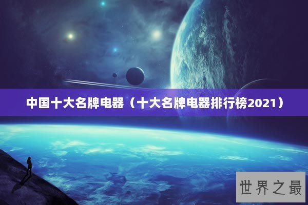 中国十大名牌电器（十大名牌电器排行榜2021）