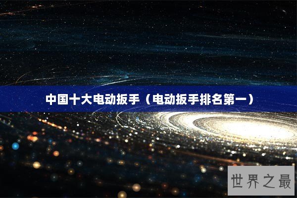 中国十大电动扳手（电动扳手排名第一）