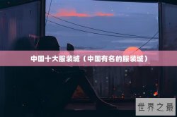 中国十大服装城（中国有名的服装城）