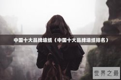 中国十大品牌墙纸（中国十大品牌墙纸排名）