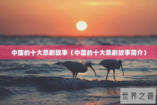 中国的十大悲剧故事（中国的十大悲剧故事简介）