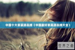 中国十大家装漆品牌（中国最好家具漆品牌大全）