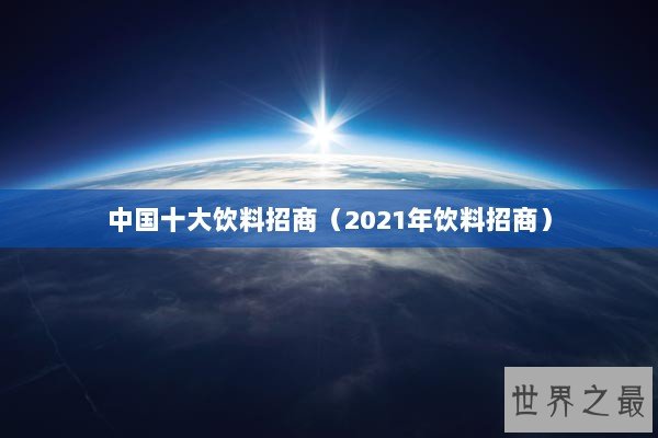 中国十大饮料招商（2021年饮料招商）