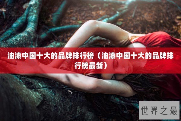 油漆中国十大的品牌排行榜（油漆中国十大的品牌排行榜最新）